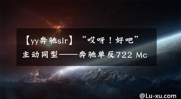 【yy奔驰slr】“哎呀！好吧”主动同型——奔驰单反722 McLaren