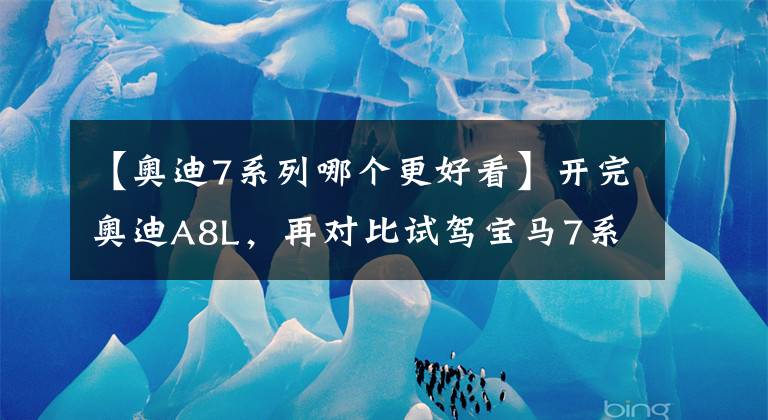 【奥迪7系列哪个更好看】开完奥迪A8L，再对比试驾宝马7系，车主发现了两款车的差距