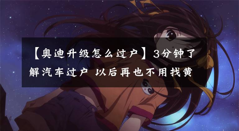 【奥迪升级怎么过户】3分钟了解汽车过户 以后再也不用找黄牛了