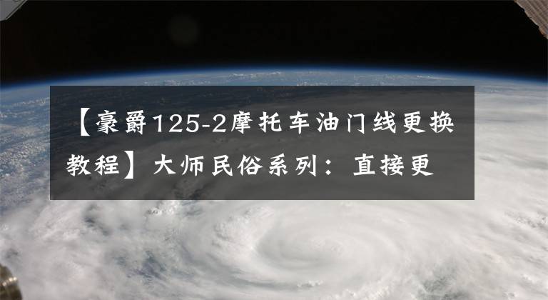 【豪爵125-2摩托车油门线更换教程】大师民俗系列：直接更换油门/离合器电缆。