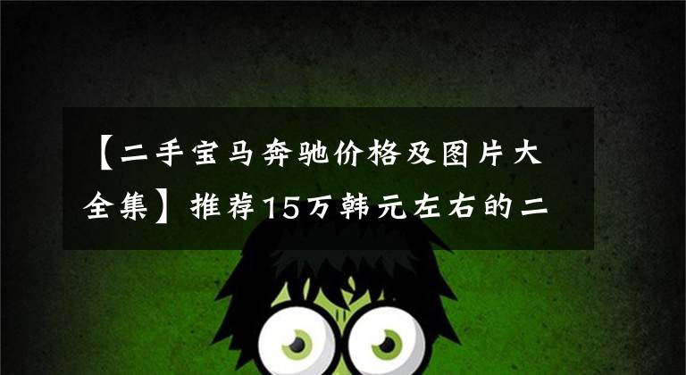 【二手宝马奔驰价格及图片大全集】推荐15万韩元左右的二手车