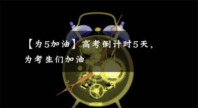 【为5加油】高考倒计时5天，为考生们加油