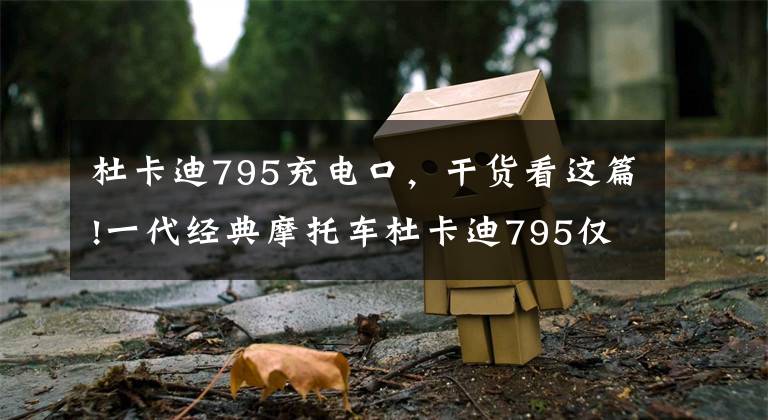 杜卡迪795充电口，干货看这篇!一代经典摩托车杜卡迪795仅售6.3万