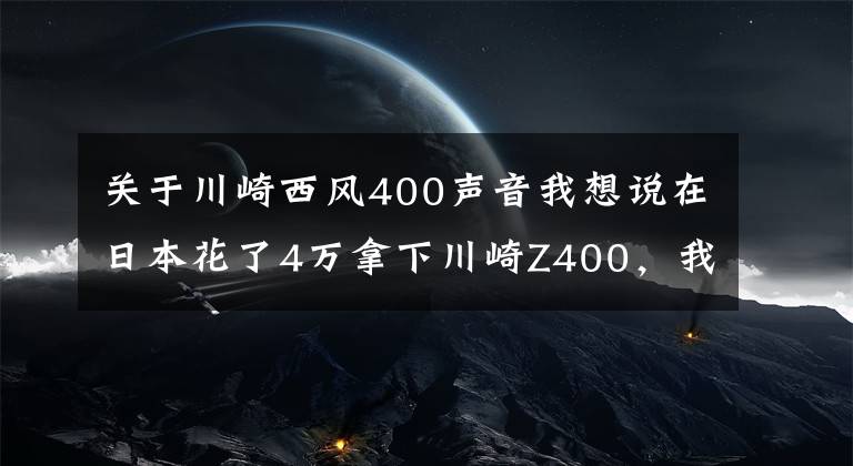 关于川崎西风400声音我想说在日本花了4万拿下川崎Z400，我一个新手小白也轻松驾驭，好车