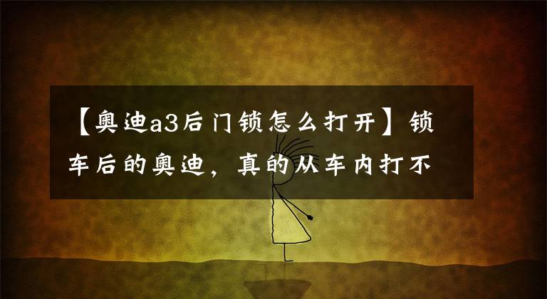【奥迪a3后门锁怎么打开】锁车后的奥迪，真的从车内打不开门吗？隐藏功能，能救人一命