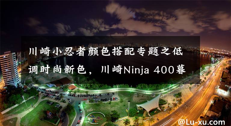 川崎小忍者颜色搭配专题之低调时尚新色，川崎Ninja 400暮光蓝、深灰色亮相
