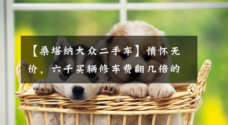 【桑塔纳大众二手车】情怀无价，六千买辆修车费翻几倍的老普桑，买主：卖一台少一台