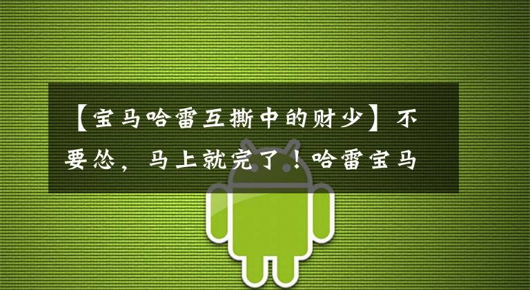 【宝马哈雷互撕中的财少】不要怂，马上就完了！哈雷宝马各自发布新车难道要进入互模式吗？