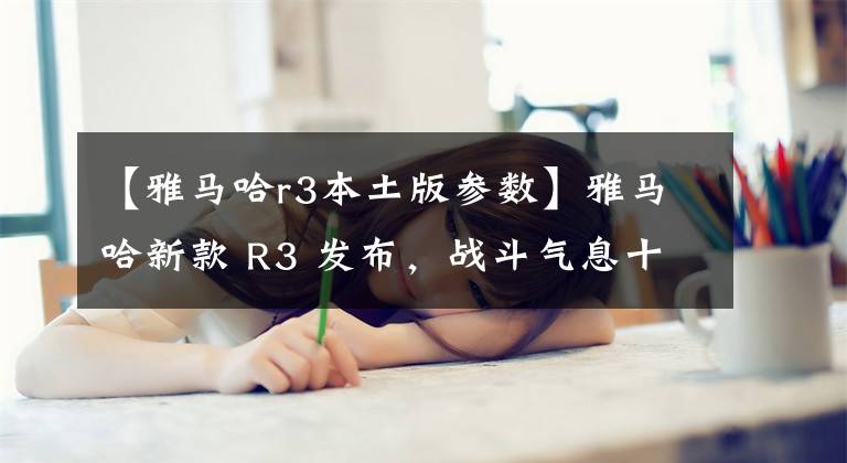 【雅马哈r3本土版参数】雅马哈新款 R3 发布，战斗气息十足
