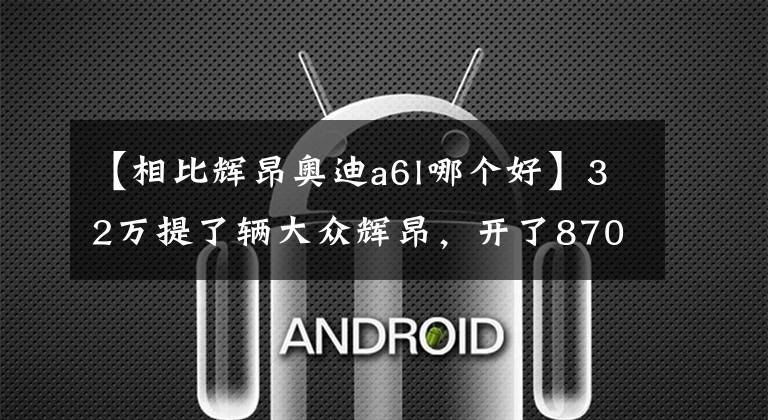 【相比辉昂奥迪a6l哪个好】32万提了辆大众辉昂，开了870公里，车主一肚子话要说