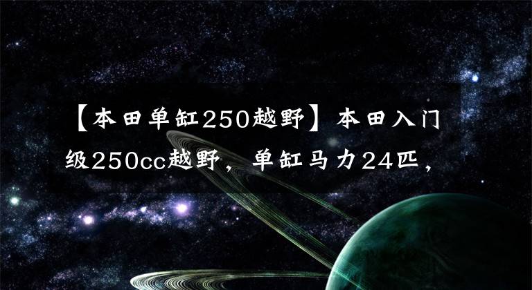 【本田单缸250越野】本田入门级250cc越野，单缸马力24匹，配独立ABS系统，售5万多