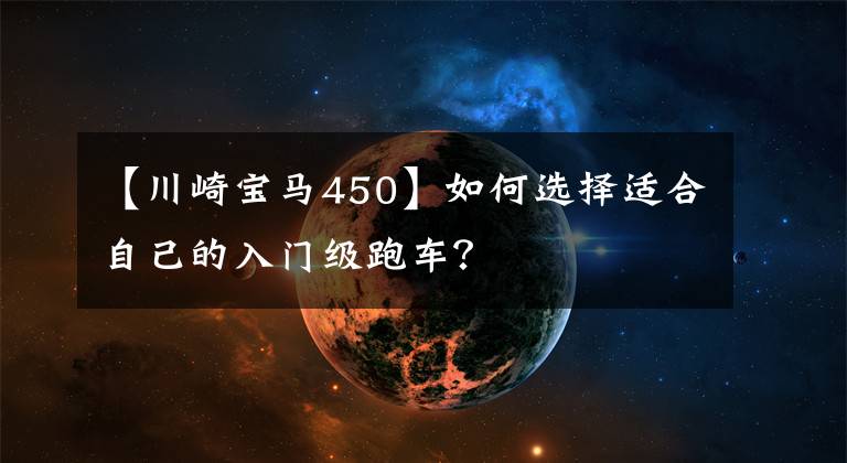 【川崎宝马450】如何选择适合自己的入门级跑车？