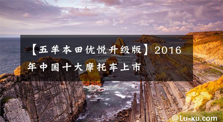 【五羊本田优悦升级版】2016年中国十大摩托车上市