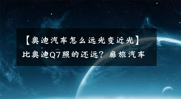 【奥迪汽车怎么远光变近光】比奥迪Q7照的还远？扉旅汽车实测宝马6系GT大灯