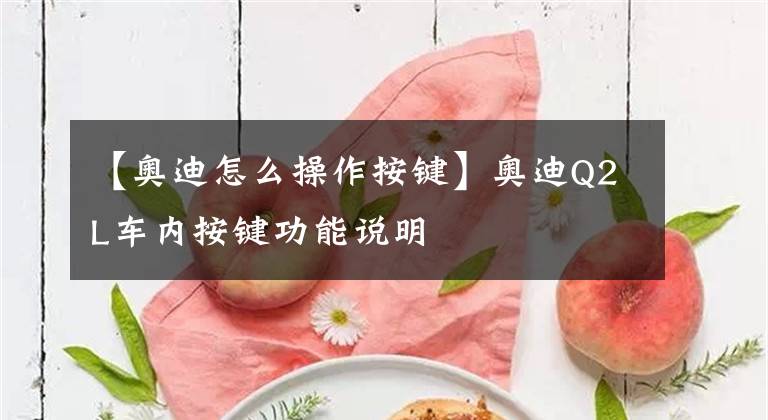 【奥迪怎么操作按键】奥迪Q2L车内按键功能说明