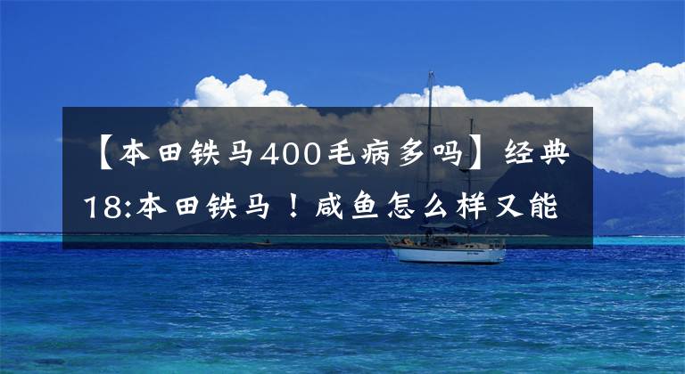 【本田铁马400毛病多吗】经典18:本田铁马！咸鱼怎么样又能翻身？