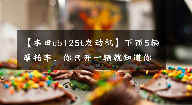 【本田cb125t发动机】下面5辆摩托车，你只开一辆就知道你老了