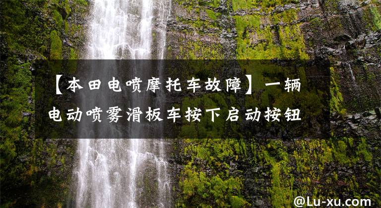 【本田电喷摩托车故障】一辆电动喷雾滑板车按下启动按钮后没有反应，原来是这条线的问题