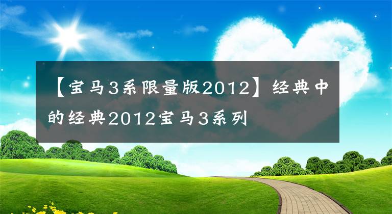 【宝马3系限量版2012】经典中的经典2012宝马3系列