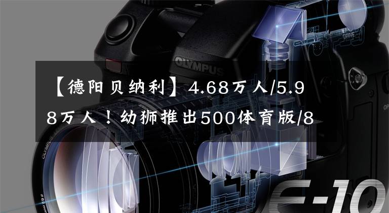 【德阳贝纳利】4.68万人/5.98万人！幼狮推出500体育版/800越野版
