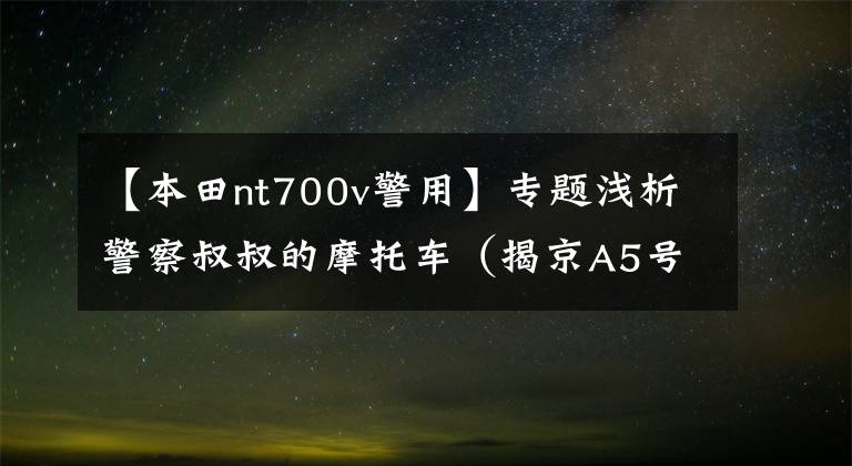 【本田nt700v警用】专题浅析警察叔叔的摩托车（揭京A5号牌神秘面纱）