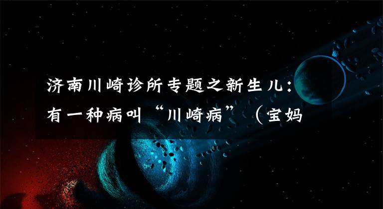 济南川崎诊所专题之新生儿：有一种病叫“川崎病”（宝妈分享）
