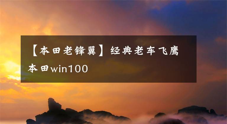 【本田老锋翼】经典老车飞鹰本田win100