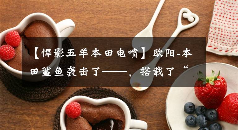 【悍影五羊本田电喷】欧阳-本田鲨鱼袭击了——，搭载了“鲨鱼TECH”高效技术、电动喷雾引擎。