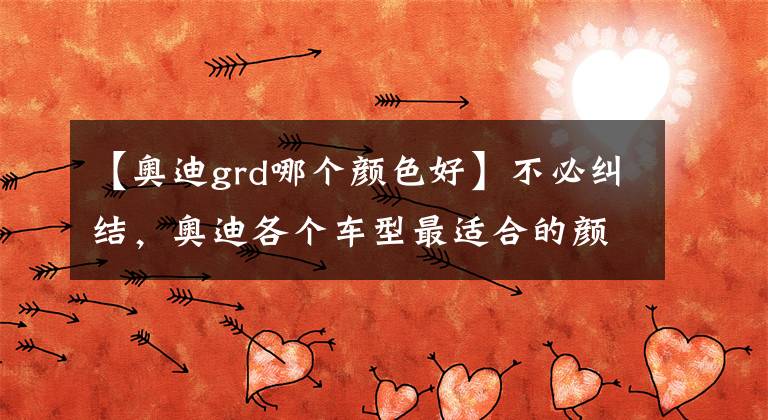 【奥迪grd哪个颜色好】不必纠结，奥迪各个车型最适合的颜色！