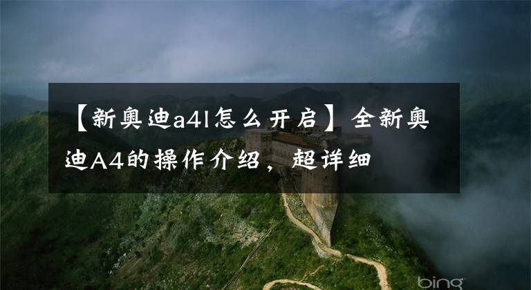 【新奥迪a4l怎么开启】全新奥迪A4的操作介绍，超详细
