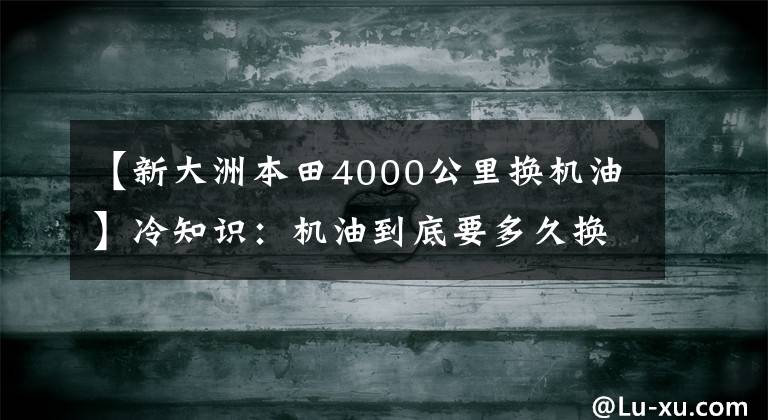 【新大洲本田4000公里换机油】冷知识：机油到底要多久换一次？1500公里吗？3000公里吗？6000公里吗？换油里程是这样计算的