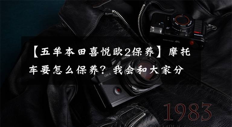 【五羊本田喜悦欧2保养】摩托车要怎么保养？我会和大家分享一会儿。