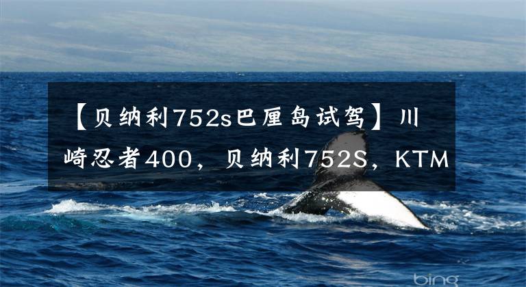 【贝纳利752s巴厘岛试驾】川崎忍者400，贝纳利752S，KTM390，三辆热门车辆横评