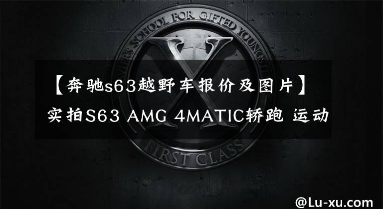 【奔驰s63越野车报价及图片】实拍S63 AMG 4MATIC轿跑 运动与豪华结合