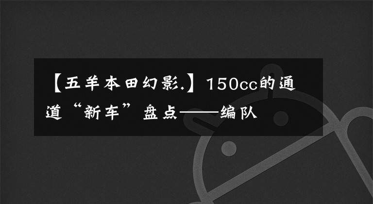 【五羊本田幻影.】150cc的通道“新车”盘点——编队