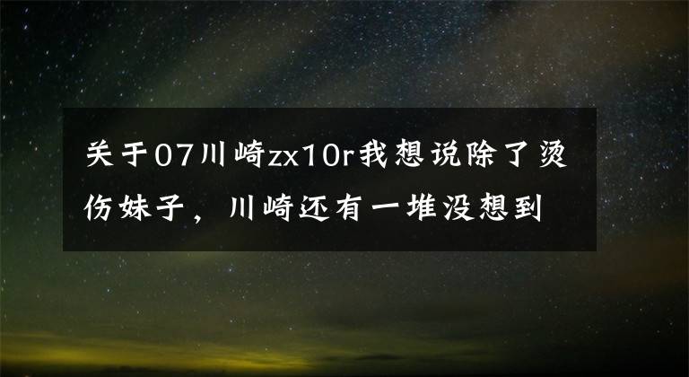 关于07川崎zx10r我想说除了烫伤妹子，川崎还有一堆没想到