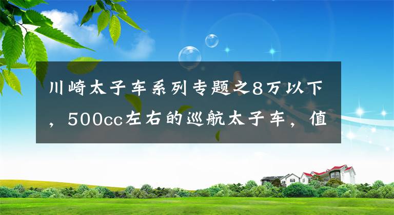 川崎太子车系列专题之8万以下，500cc左右的巡航太子车，值得推荐的有哪些？