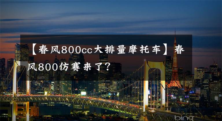 【春风800cc大排量摩托车】春风800仿赛来了？