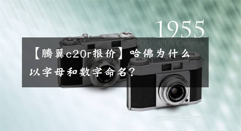 【腾翼c20r报价】哈佛为什么以字母和数字命名？
