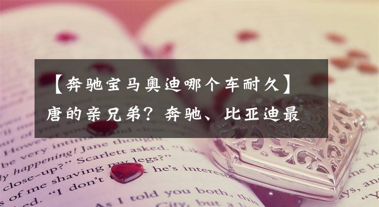 【奔驰宝马奥迪哪个车耐久】唐的亲兄弟？奔驰、比亚迪最新联手力作曝光