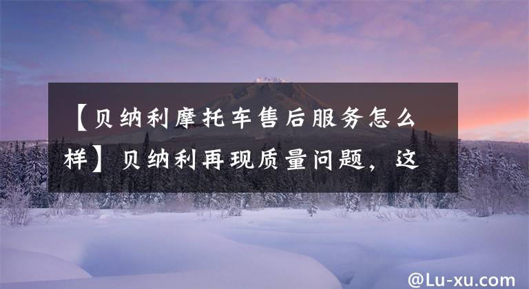 【贝纳利摩托车售后服务怎么样】贝纳利再现质量问题，这次是752高配，贝纳利不准备召回吗？