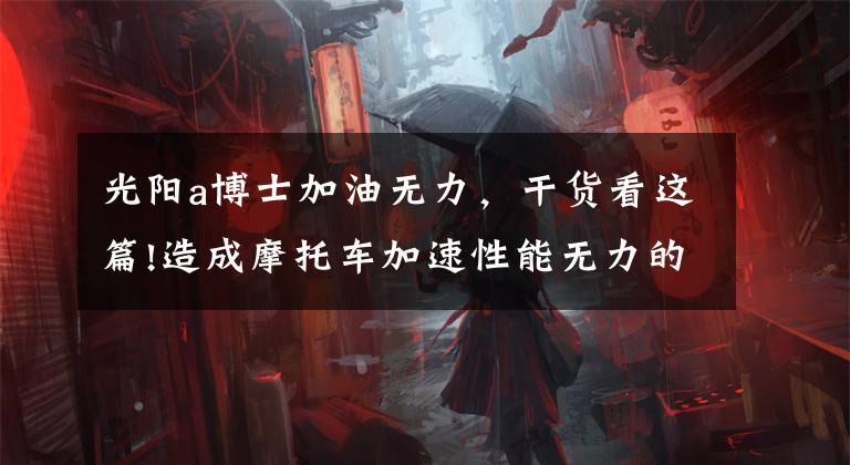 光阳a博士加油无力，干货看这篇!造成摩托车加速性能无力的这些原因，你都了解吗？