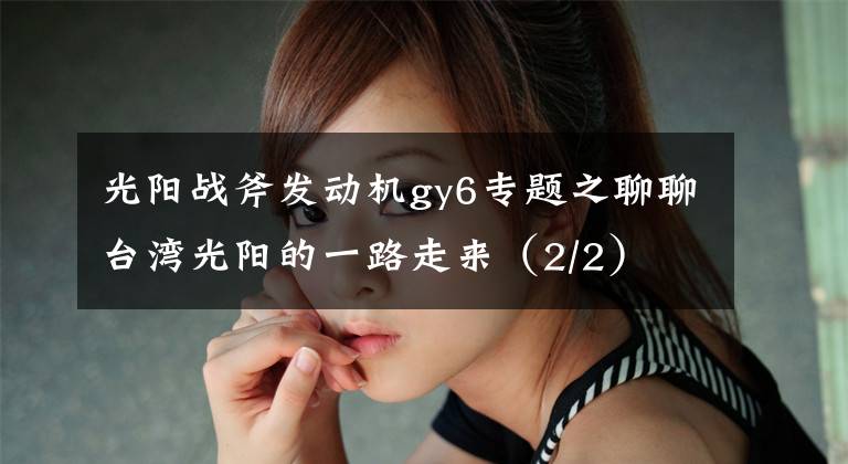 光阳战斧发动机gy6专题之聊聊台湾光阳的一路走来（2/2）