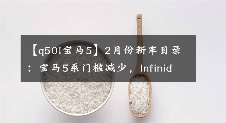 【q50l宝马5】2月份新车目录：宝马5系门槛减少，Infinidi  Q50L开金。