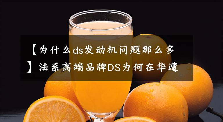 【为什么ds发动机问题那么多】法系高端品牌DS为何在华遭遇滑铁卢？