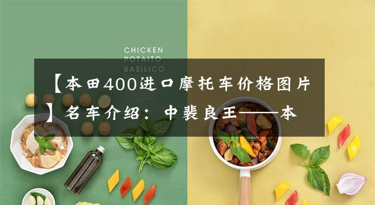 【本田400进口摩托车价格图片】名车介绍：中裴良王——本田CB400轰炸，得到的也是最好的。