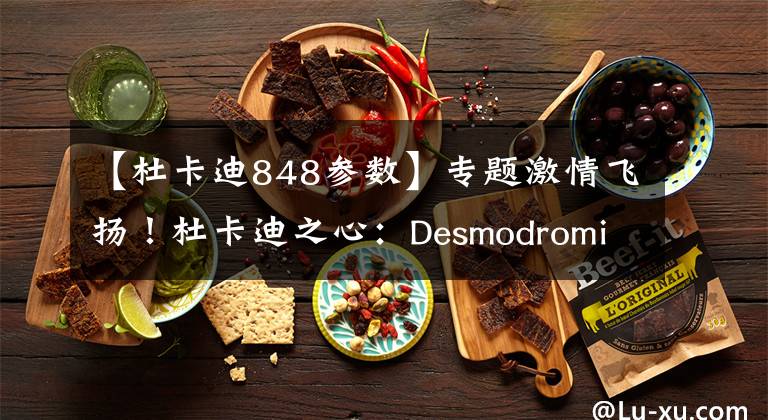 【杜卡迪848参数】专题激情飞扬！杜卡迪之心：Desmodromic系列发动机发展史