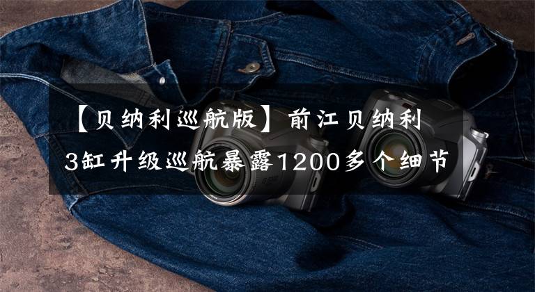 【贝纳利巡航版】前江贝纳利3缸升级巡航暴露1200多个细节，没有钥匙开始