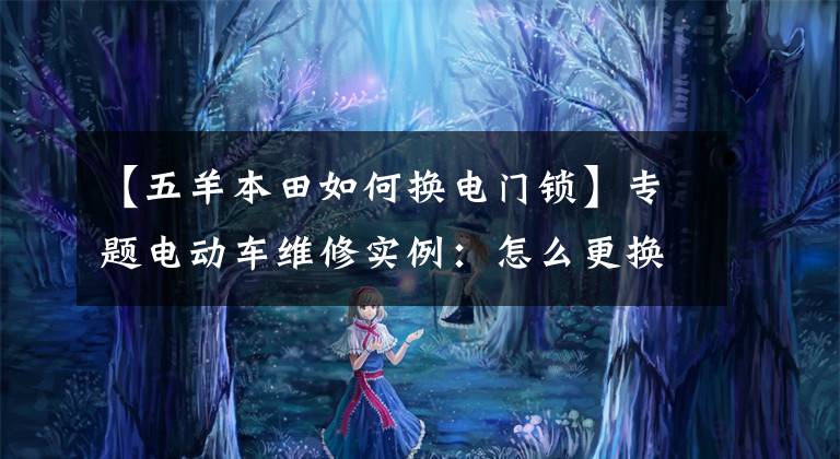 【五羊本田如何换电门锁】专题电动车维修实例：怎么更换电门锁，手把手教你，很简单