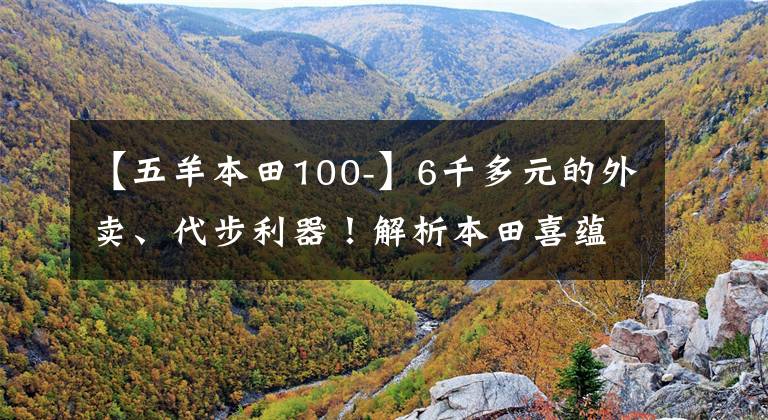 【五羊本田100-】6千多元的外卖、代步利器！解析本田喜蕴100：2.2升油耗